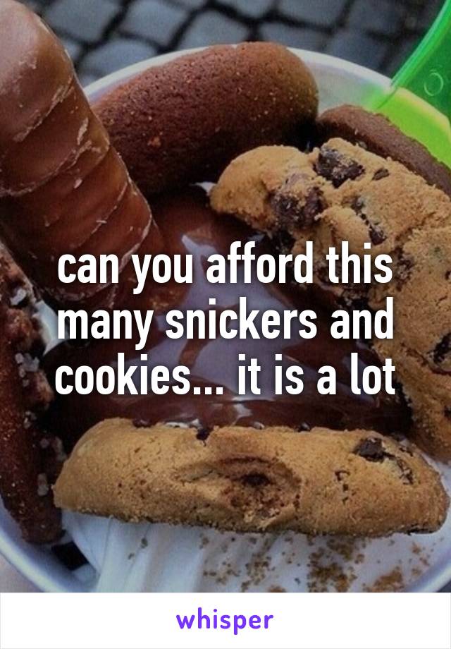 can you afford this many snickers and cookies... it is a lot