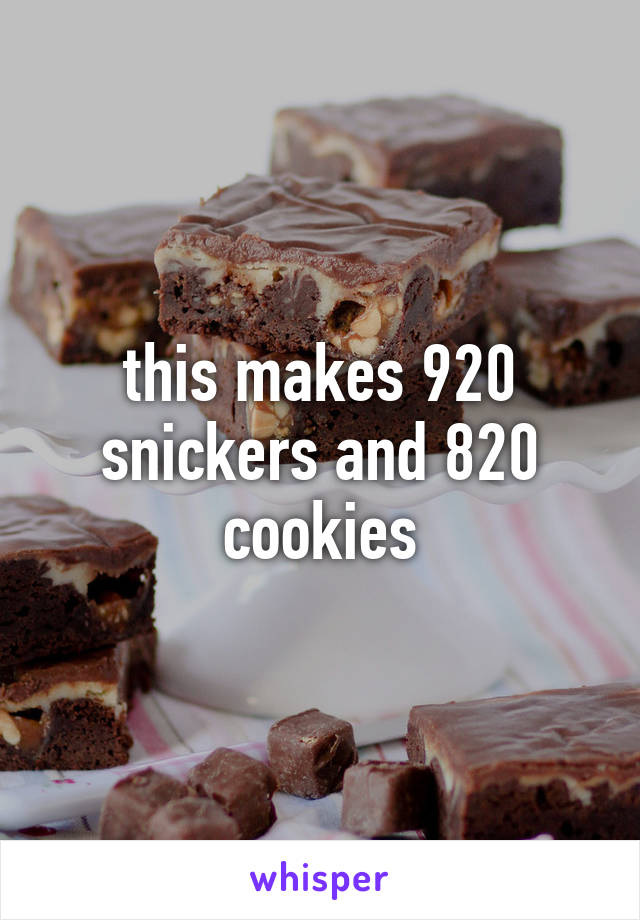 this makes 920 snickers and 820 cookies