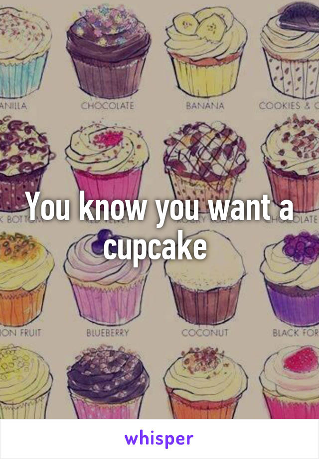 You know you want a cupcake 