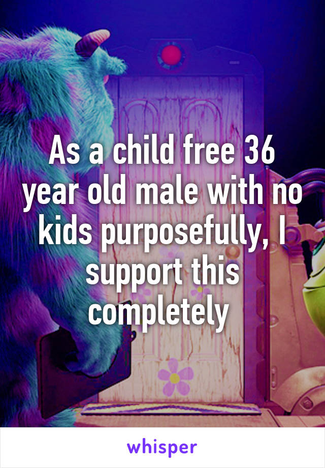 As a child free 36 year old male with no kids purposefully, I support this completely 