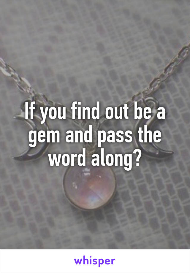 If you find out be a gem and pass the word along?