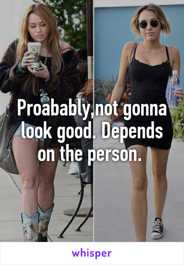 Proabably,not gonna look good. Depends on the person. 