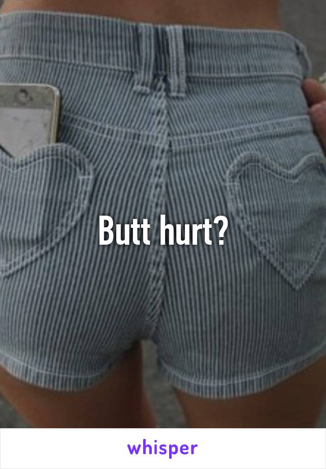 Butt hurt?