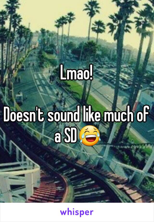 Lmao!

Doesn't sound like much of a SD😂