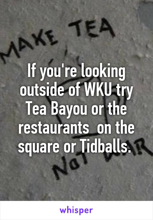 If you're looking outside of WKU try Tea Bayou or the restaurants  on the square or Tidballs. 