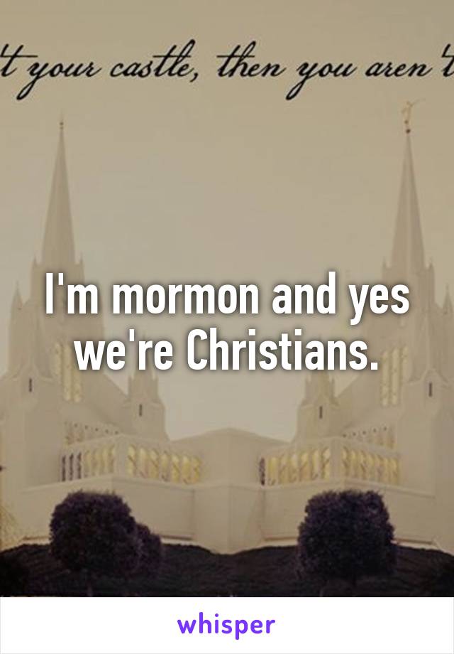 I'm mormon and yes we're Christians.