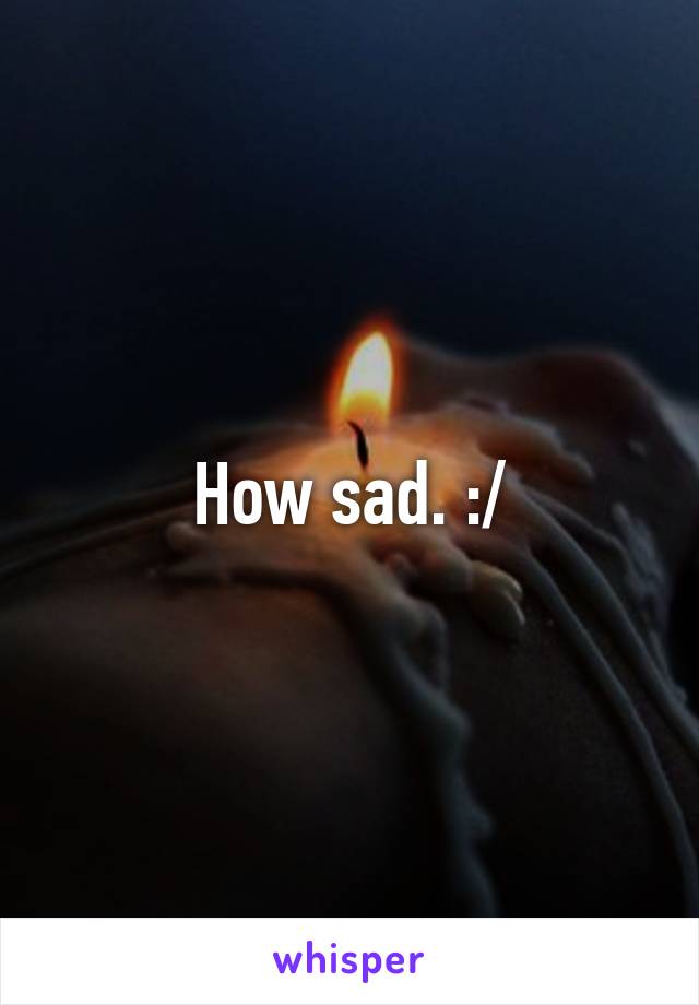 How sad. :/