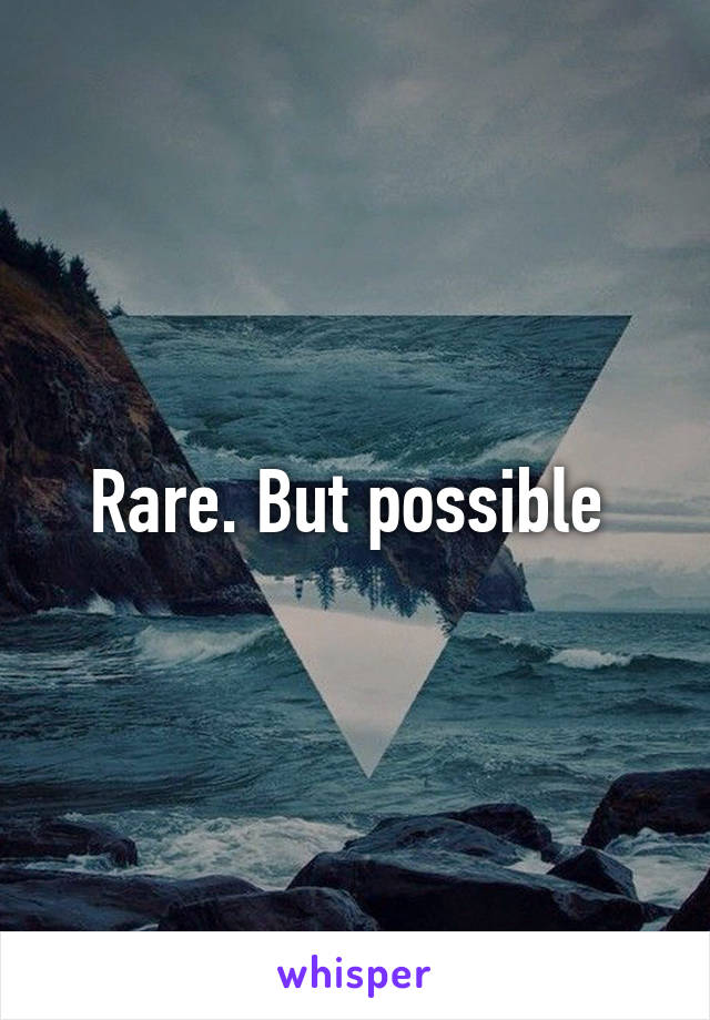 Rare. But possible 