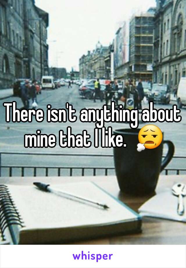 There isn't anything about mine that I like.  😧