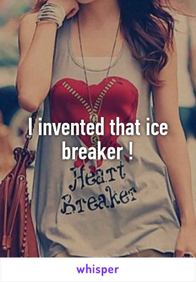 I invented that ice breaker !