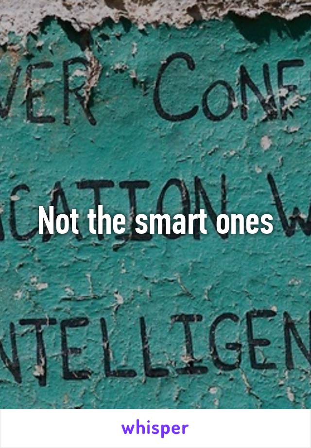 Not the smart ones