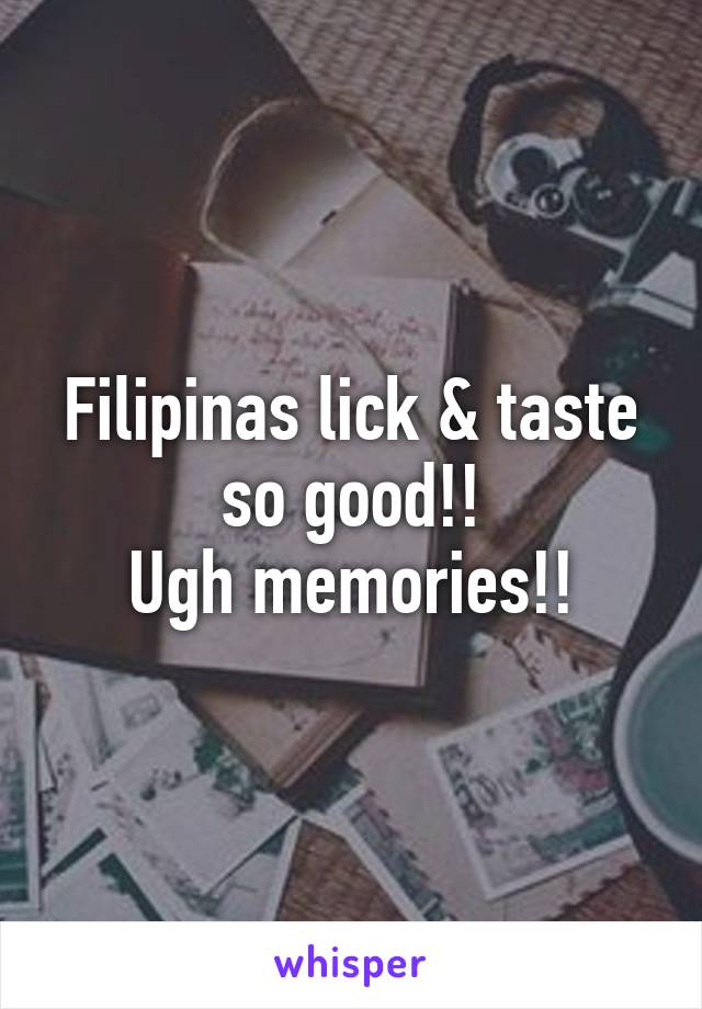 Filipinas lick & taste so good!!
Ugh memories!!