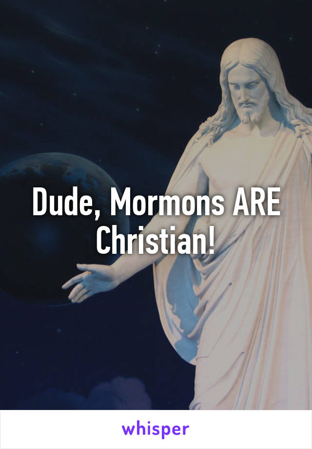 Dude, Mormons ARE Christian!