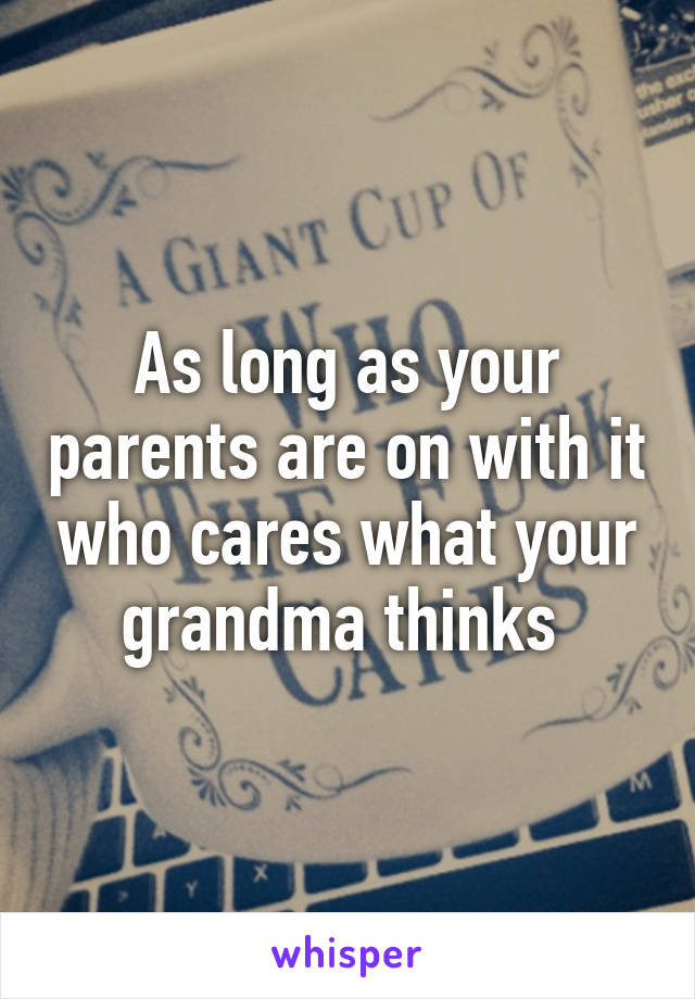 As long as your parents are on with it who cares what your grandma thinks 