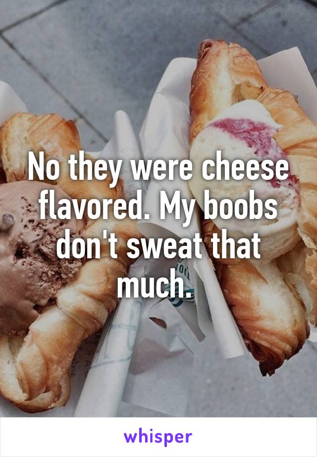 No they were cheese flavored. My boobs don't sweat that much. 