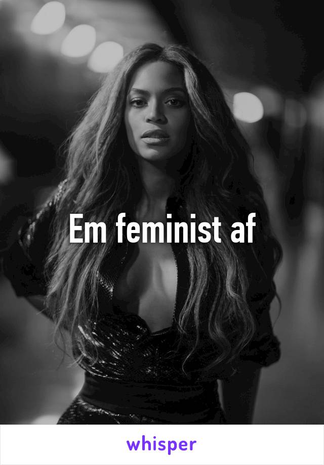 Em feminist af