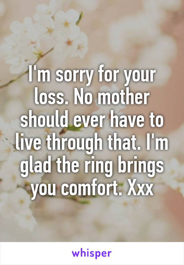 I'm sorry for your loss. No mother should ever have to live through that. I'm glad the ring brings you comfort. Xxx