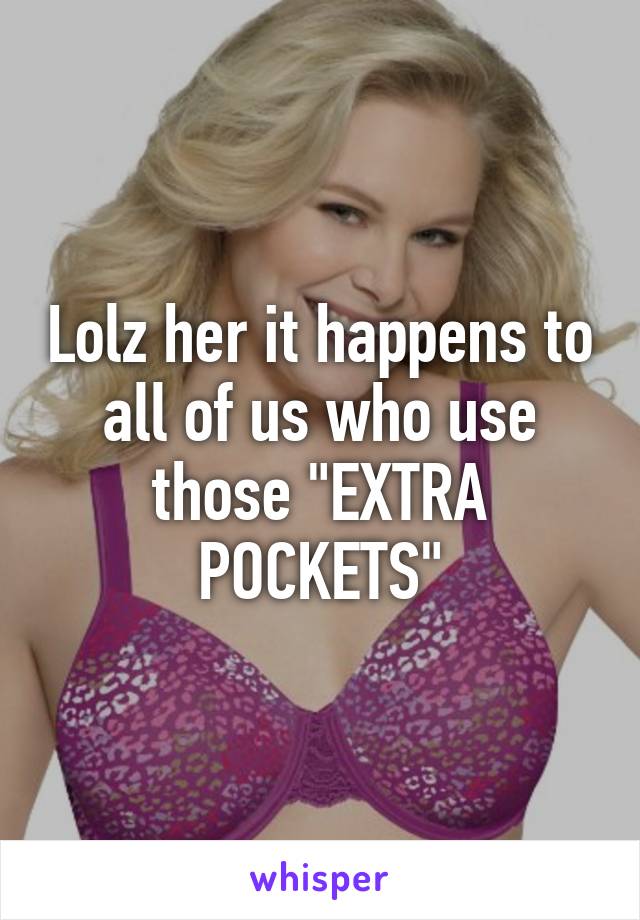 Lolz her it happens to all of us who use those "EXTRA POCKETS"