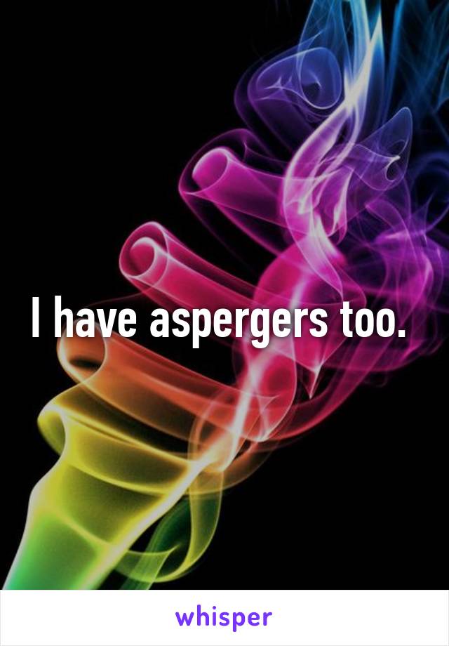 I have aspergers too. 