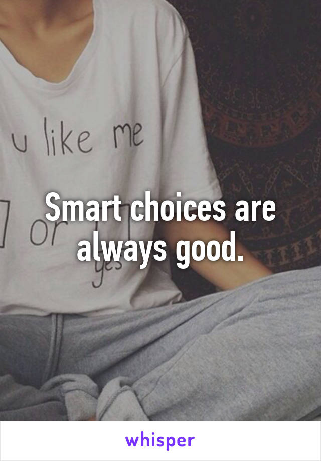 Smart choices are always good.