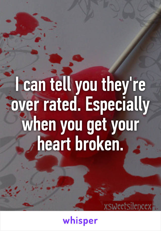 I can tell you they're over rated. Especially when you get your heart broken.