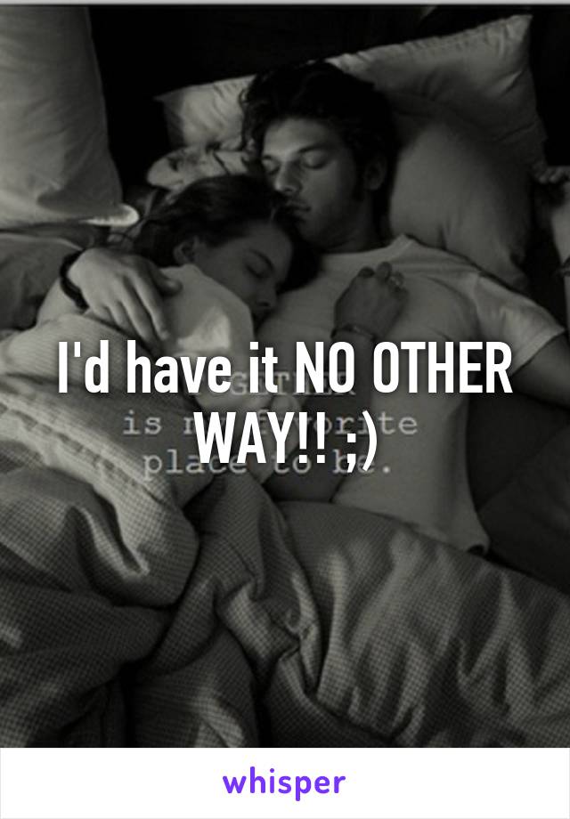 I'd have it NO OTHER WAY!! ;)