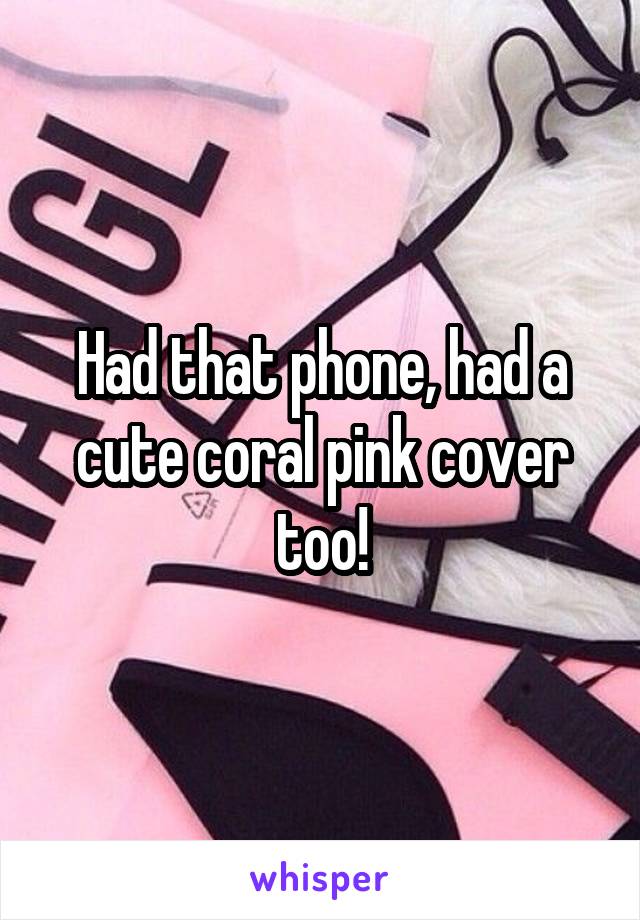 Had that phone, had a cute coral pink cover too!