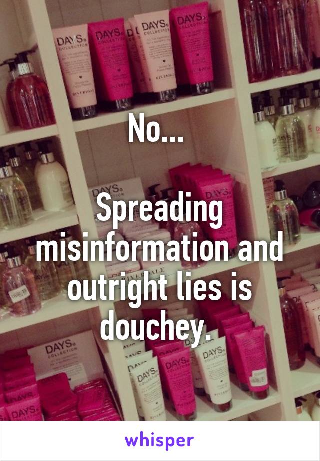 No... 

Spreading misinformation and outright lies is douchey. 