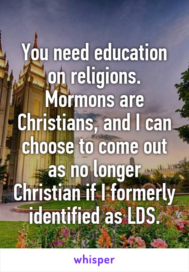 You need education on religions. Mormons are Christians, and I can choose to come out as no longer Christian if I formerly identified as LDS.