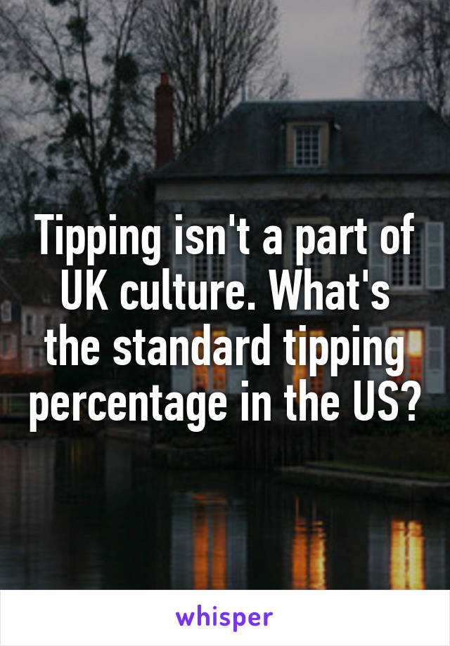 Tipping isn't a part of UK culture. What's the standard tipping percentage in the US?