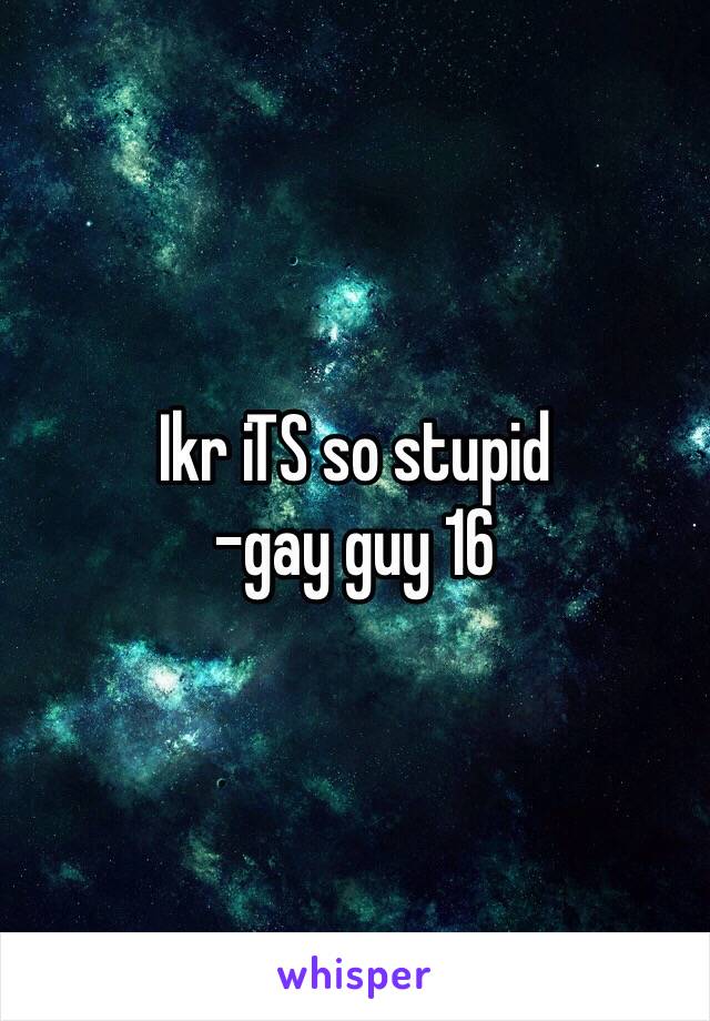 Ikr iTS so stupid
-gay guy 16