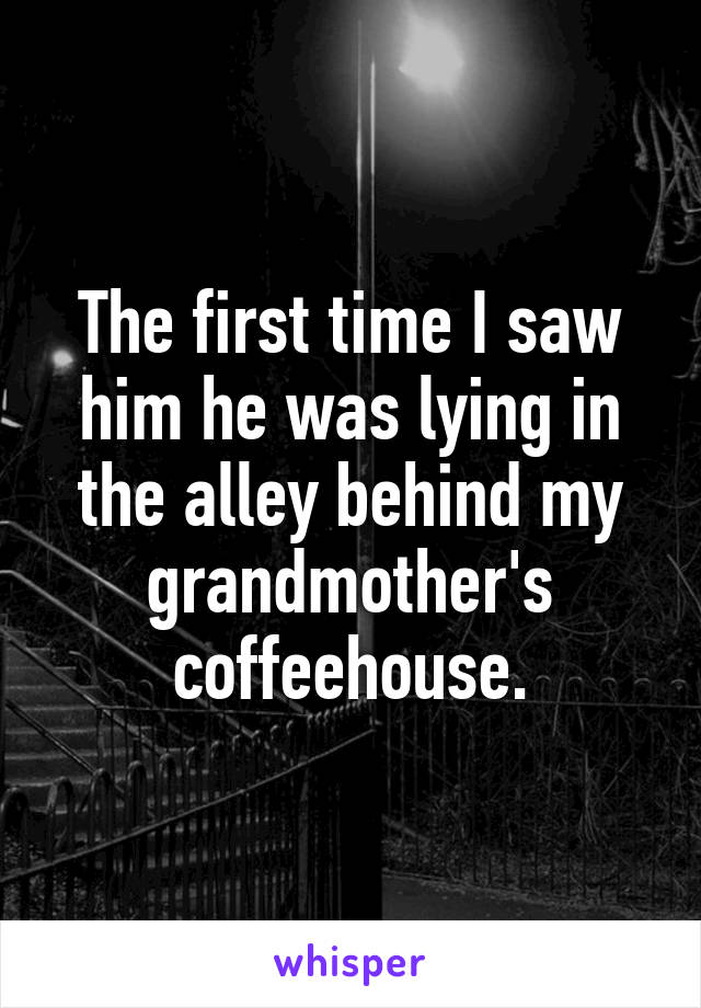 The first time I saw him he was lying in the alley behind my grandmother's coffeehouse.