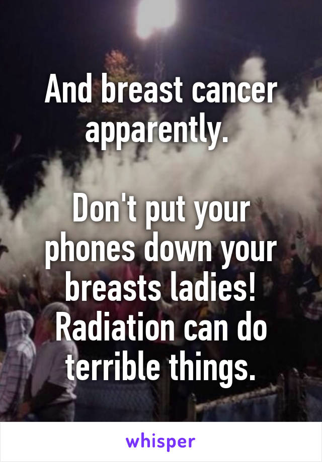 And breast cancer apparently. 

Don't put your phones down your breasts ladies! Radiation can do terrible things.