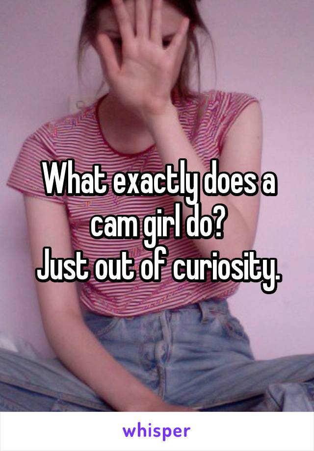 What exactly does a cam girl do?
Just out of curiosity.