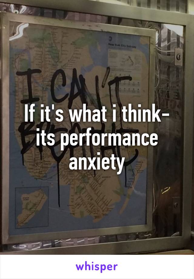 If it's what i think- its performance anxiety