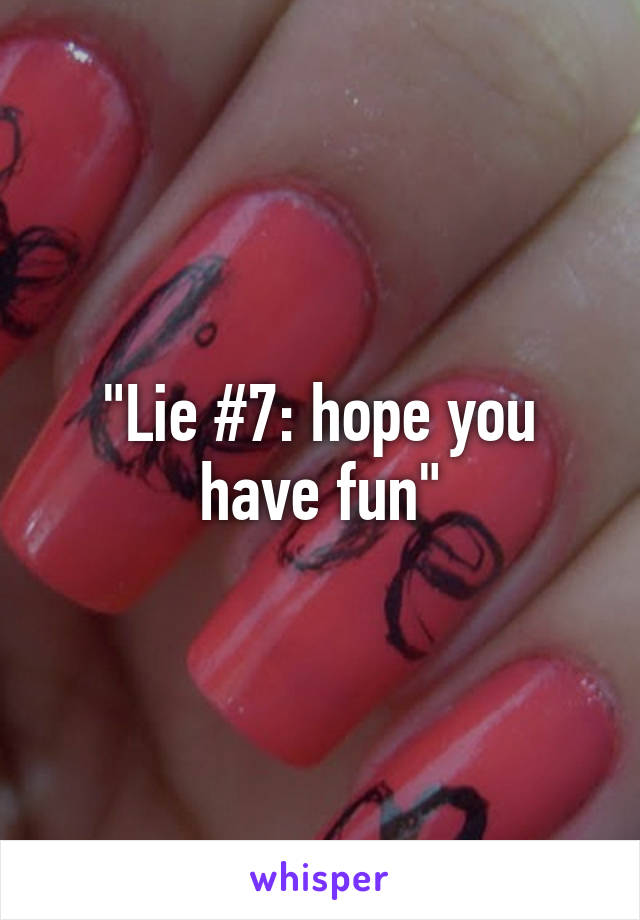 "Lie #7: hope you have fun"