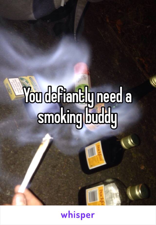 You defiantly need a smoking buddy