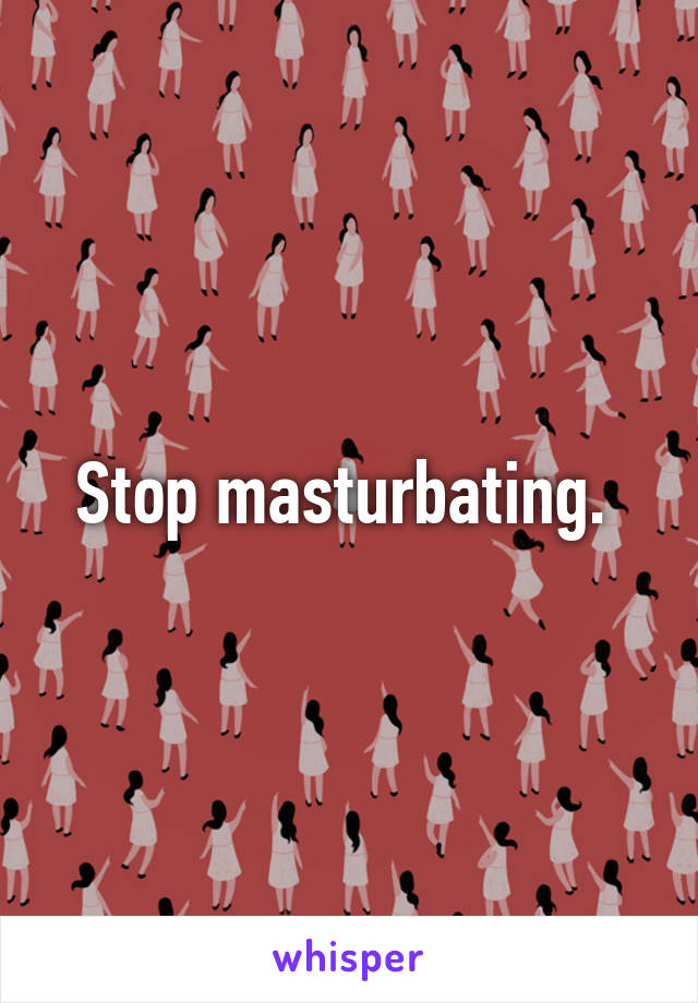 Stop masturbating. 