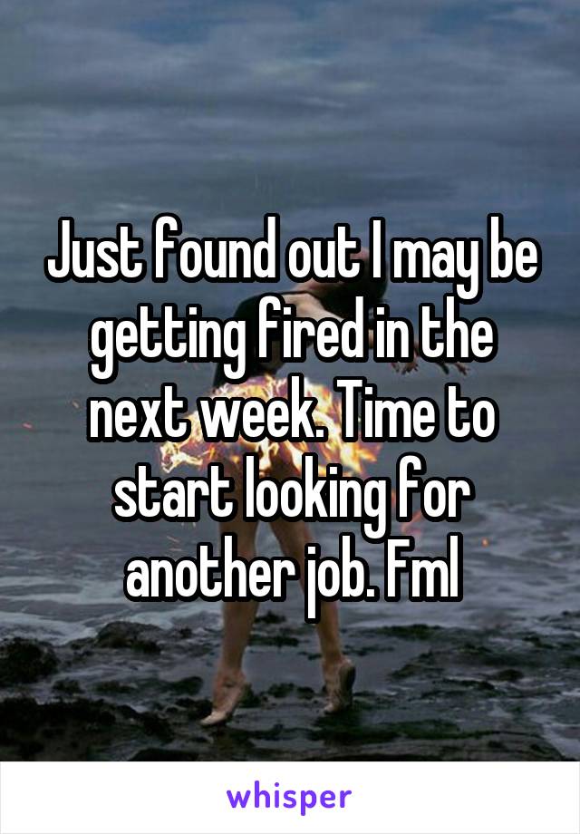 Just found out I may be getting fired in the next week. Time to start looking for another job. Fml