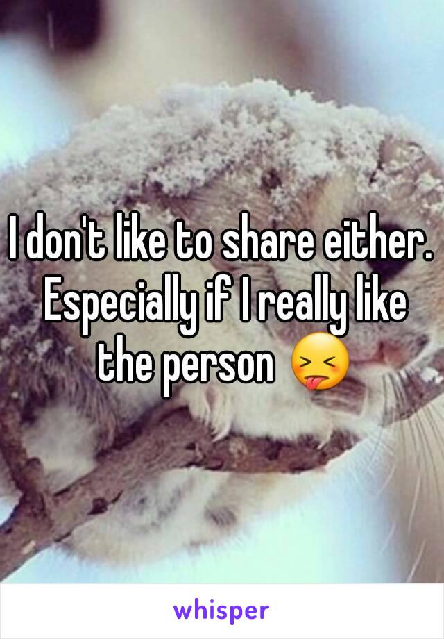 I don't like to share either. Especially if I really like the person 😝