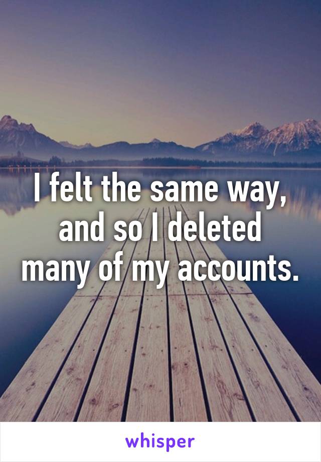 I felt the same way, and so I deleted many of my accounts.