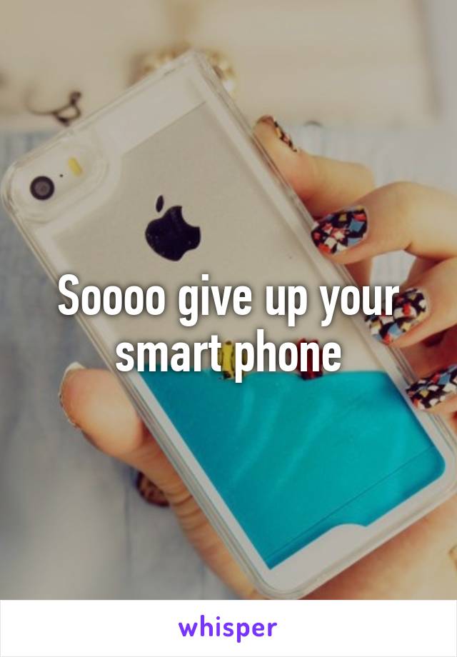 Soooo give up your smart phone