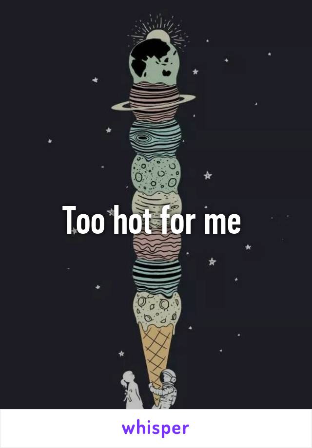 Too hot for me 