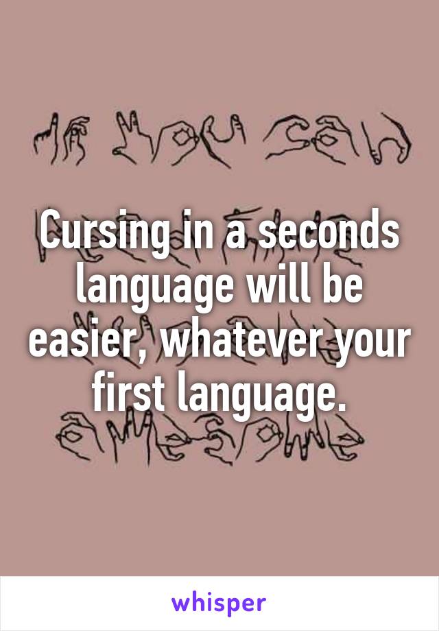 Cursing in a seconds language will be easier, whatever your first language.