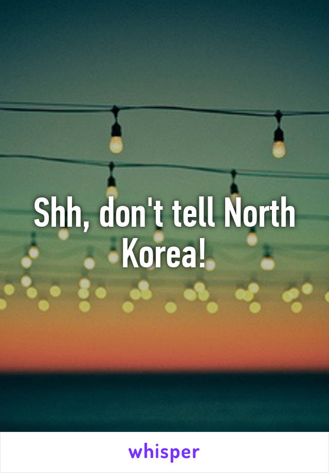 Shh, don't tell North Korea!