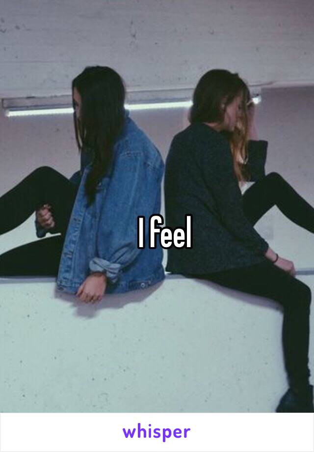 I feel