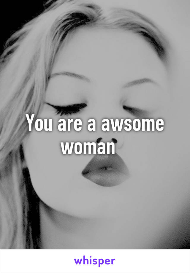 You are a awsome woman   