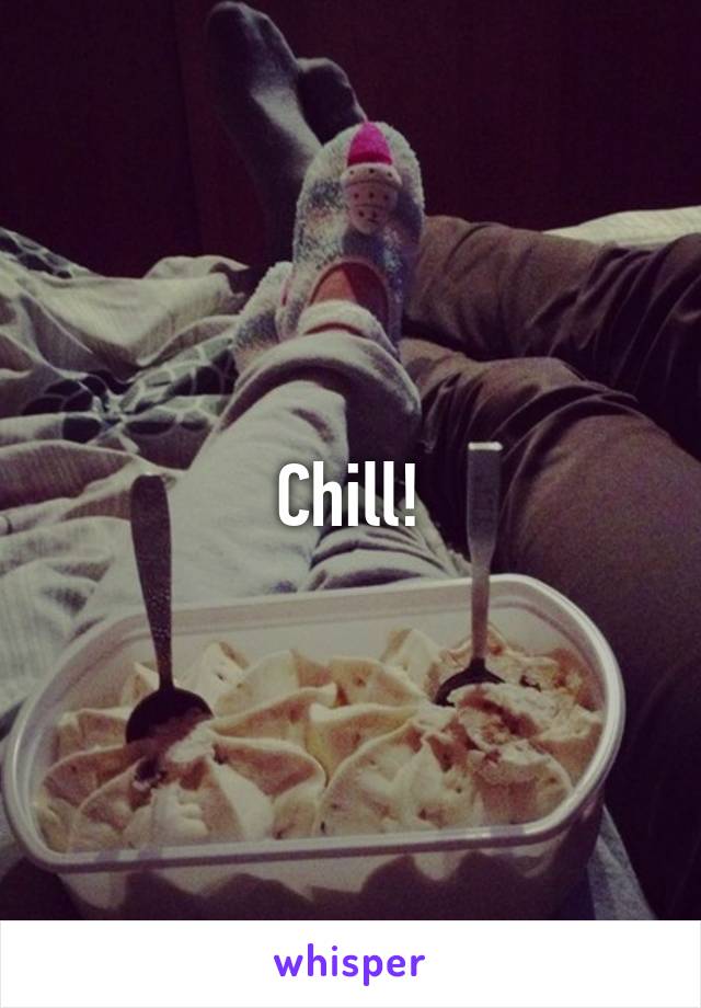 Chill!