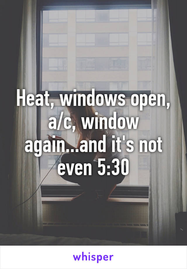 Heat, windows open, a/c, window again...and it's not even 5:30