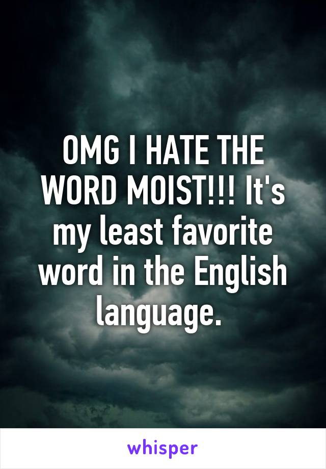 OMG I HATE THE WORD MOIST!!! It's my least favorite word in the English language. 